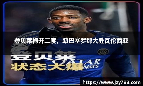 登贝莱梅开二度，助巴塞罗那大胜瓦伦西亚