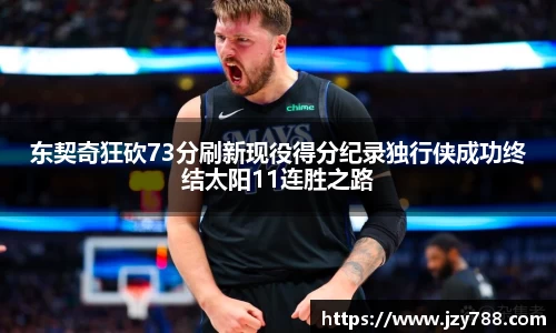东契奇狂砍73分刷新现役得分纪录独行侠成功终结太阳11连胜之路