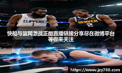 快船与篮网激战正酣直播链接分享尽在微博平台等你来关注