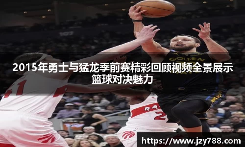 2015年勇士与猛龙季前赛精彩回顾视频全景展示篮球对决魅力
