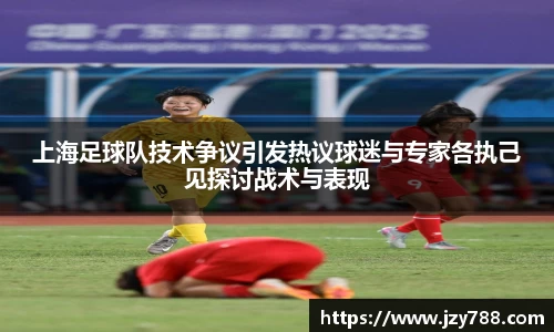 上海足球队技术争议引发热议球迷与专家各执己见探讨战术与表现