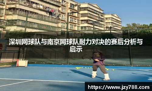 深圳网球队与南京网球队耐力对决的赛后分析与启示