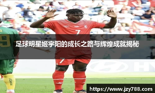 足球明星姬宇阳的成长之路与辉煌成就揭秘