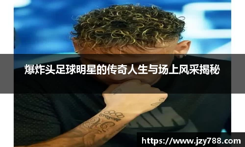 爆炸头足球明星的传奇人生与场上风采揭秘