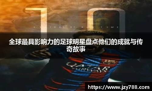全球最具影响力的足球明星盘点他们的成就与传奇故事