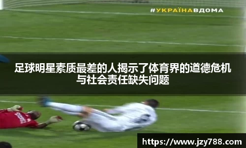 足球明星素质最差的人揭示了体育界的道德危机与社会责任缺失问题